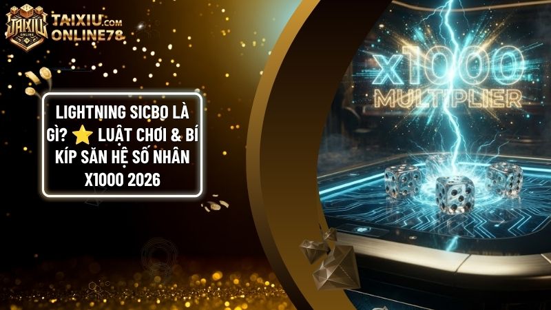 lightning sicbo - Lightning Sicbo Là Gì? Luật Chơi & Bí Kíp Săn Hệ Số Nhân X1000 Lần 2026